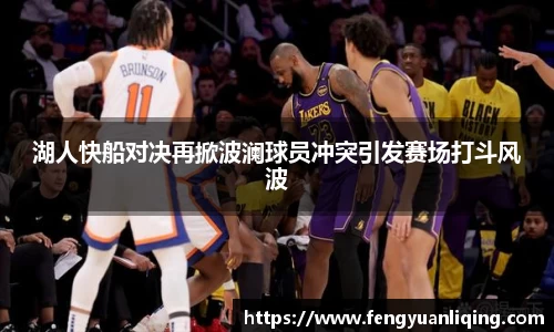 湖人快船对决再掀波澜球员冲突引发赛场打斗风波