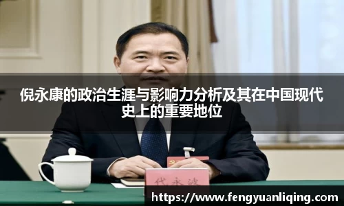 倪永康的政治生涯与影响力分析及其在中国现代史上的重要地位