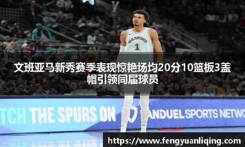 文班亚马新秀赛季表现惊艳场均20分10篮板3盖帽引领同届球员