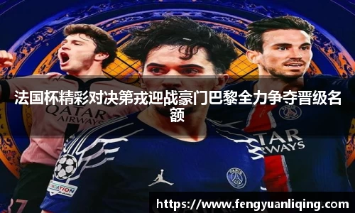 法国杯精彩对决第戎迎战豪门巴黎全力争夺晋级名额