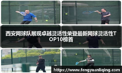 西安网球队展现卓越灵活性荣登最新网球灵活性TOP10榜首