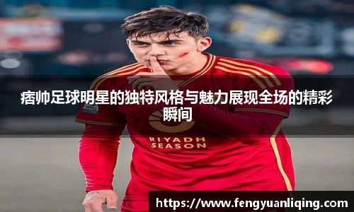 痞帅足球明星的独特风格与魅力展现全场的精彩瞬间