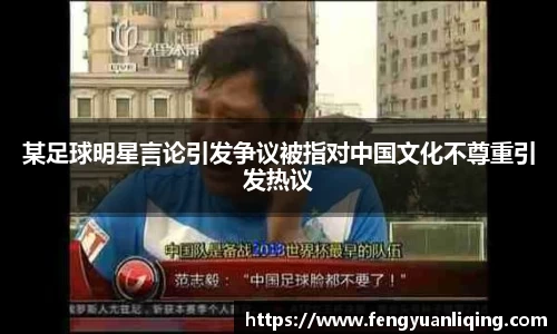某足球明星言论引发争议被指对中国文化不尊重引发热议