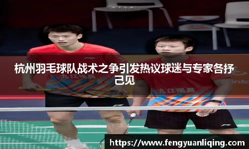 杭州羽毛球队战术之争引发热议球迷与专家各抒己见