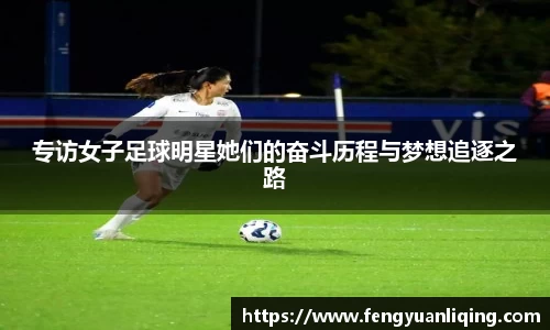 专访女子足球明星她们的奋斗历程与梦想追逐之路