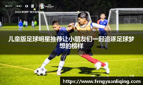 儿童版足球明星推荐让小朋友们一起追逐足球梦想的榜样