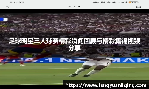 足球明星三人球赛精彩瞬间回顾与精彩集锦视频分享
