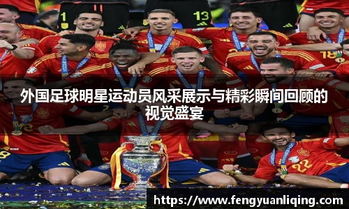 外国足球明星运动员风采展示与精彩瞬间回顾的视觉盛宴