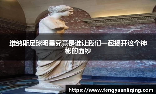 维纳斯足球明星究竟是谁让我们一起揭开这个神秘的面纱
