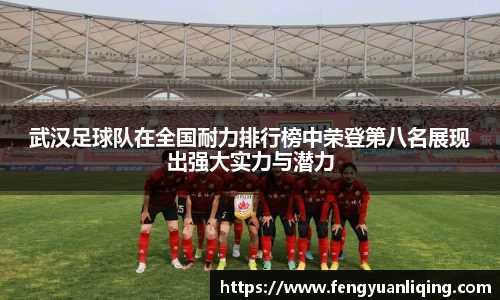 武汉足球队在全国耐力排行榜中荣登第八名展现出强大实力与潜力